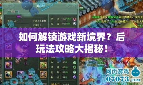 如何解鎖游戲新境界？后玩法攻略大揭秘！