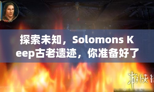 探索未知，Solomons Keep古老遺跡，你準(zhǔn)備好了嗎？