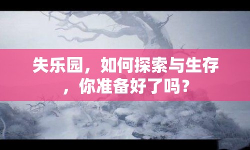 失樂園，如何探索與生存，你準(zhǔn)備好了嗎？
