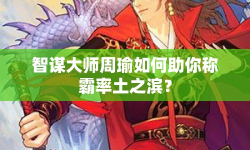 智謀大師周瑜如何助你稱霸率土之濱？