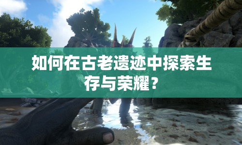 如何在古老遺跡中探索生存與榮耀？