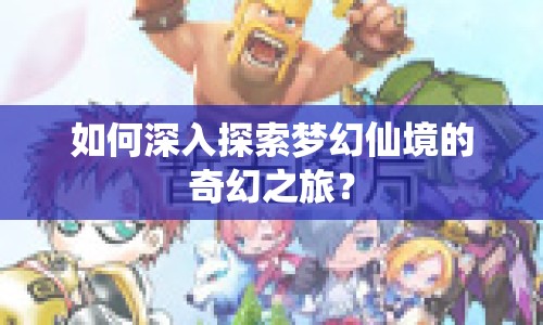 如何深入探索夢幻仙境的奇幻之旅？