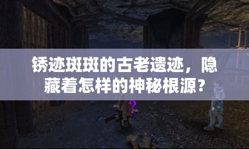 銹跡斑斑的古老遺跡，隱藏著怎樣的神秘根源？