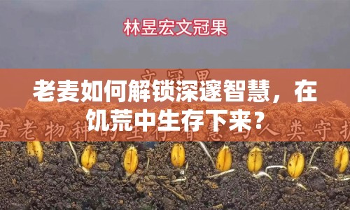 老麥如何解鎖深邃智慧，在饑荒中生存下來？