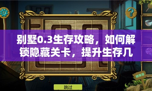 別墅0.3生存攻略，如何解鎖隱藏關(guān)卡，提升生存幾率？