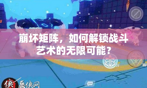 崩壞矩陣，如何解鎖戰(zhàn)斗藝術(shù)的無限可能？