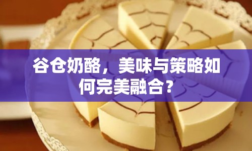 谷倉奶酪，美味與策略如何完美融合？