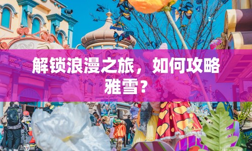 解鎖浪漫之旅，如何攻略雅雪？