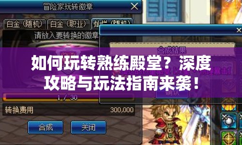 如何玩轉(zhuǎn)熟練殿堂？深度攻略與玩法指南來襲！