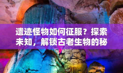 遺跡怪物如何征服？探索未知，解鎖古老生物的秘密！