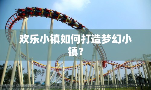 歡樂小鎮(zhèn)如何打造夢幻小鎮(zhèn)？