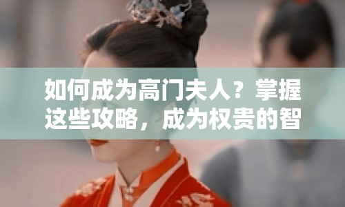 如何成為高門夫人？掌握這些攻略，成為權(quán)貴的智慧之選！