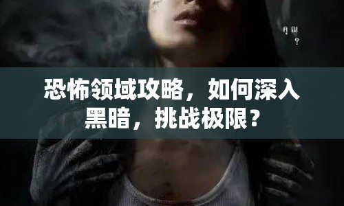 恐怖領域攻略，如何深入黑暗，挑戰(zhàn)極限？