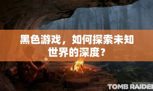 黑色游戲，如何探索未知世界的深度？
