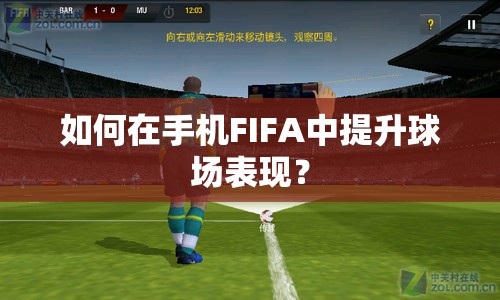 如何在手機(jī)FIFA中提升球場(chǎng)表現(xiàn)？