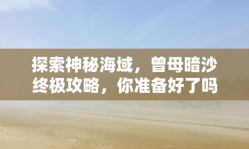 探索神秘海域，曾母暗沙終極攻略，你準(zhǔn)備好了嗎？