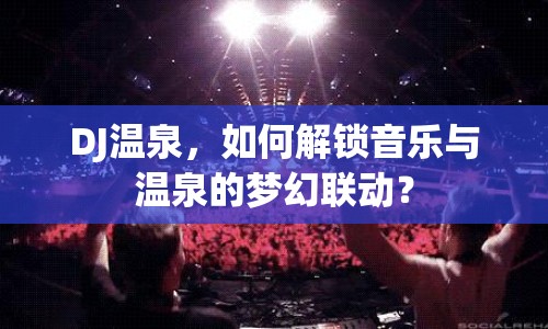 DJ溫泉，如何解鎖音樂(lè)與溫泉的夢(mèng)幻聯(lián)動(dòng)？