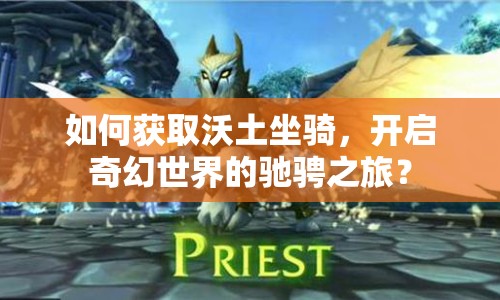 如何獲取沃土坐騎，開啟奇幻世界的馳騁之旅？