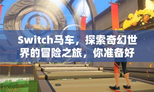 Switch馬車，探索奇幻世界的冒險之旅，你準(zhǔn)備好了嗎？