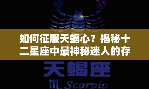 如何征服天蝎心？揭秘十二星座中最神秘迷人的存在！