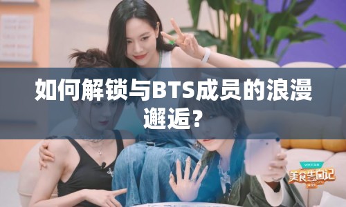 如何解鎖與BTS成員的浪漫邂逅？