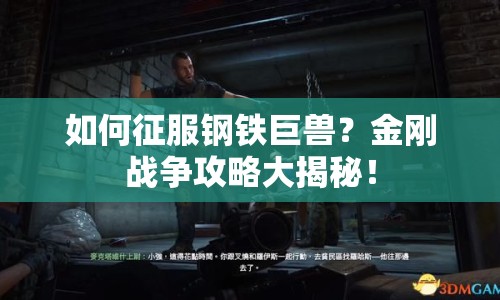 如何征服鋼鐵巨獸？金剛戰(zhàn)爭(zhēng)攻略大揭秘！