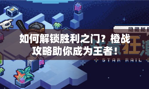 如何解鎖勝利之門？橙戰(zhàn)攻略助你成為王者！