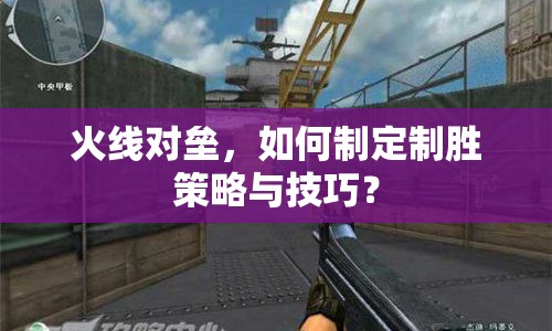 火線對(duì)壘，如何制定制勝策略與技巧？