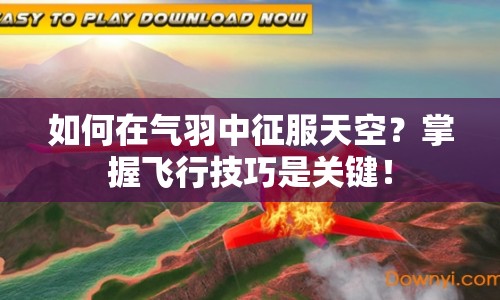 如何在氣羽中征服天空？掌握飛行技巧是關(guān)鍵！