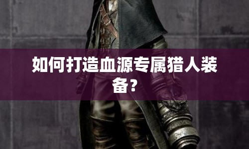 如何打造血源專屬獵人裝備？