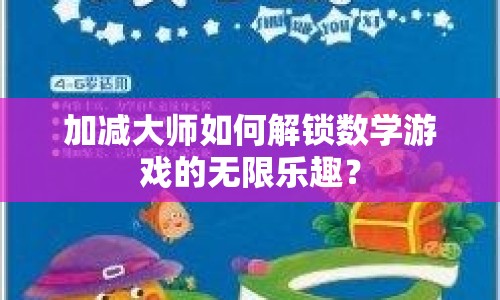 加減大師如何解鎖數(shù)學(xué)游戲的無限樂趣？
