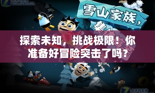 探索未知，挑戰(zhàn)極限！你準備好冒險突擊了嗎？