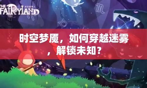 時(shí)空夢魘，如何穿越迷霧，解鎖未知？