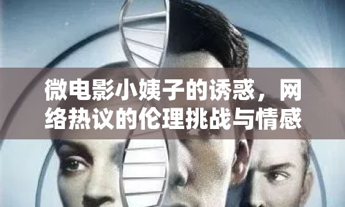 微電影小姨子的誘惑，網(wǎng)絡(luò)熱議的倫理挑戰(zhàn)與情感糾葛