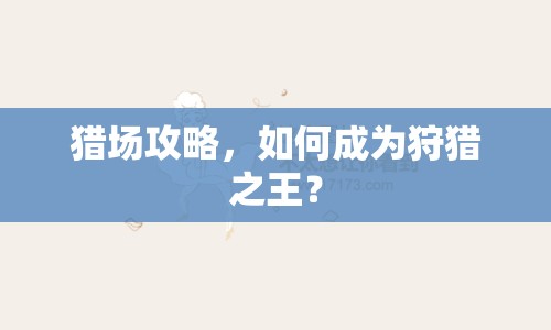 獵場攻略，如何成為狩獵之王？