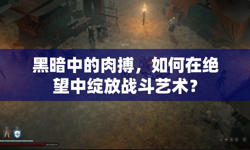 黑暗中的肉搏，如何在絕望中綻放戰(zhàn)斗藝術？