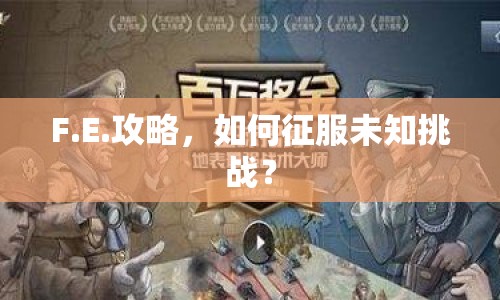 F.E.攻略，如何征服未知挑戰(zhàn)？