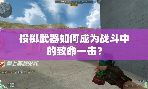 投擲武器如何成為戰(zhàn)斗中的致命一擊？