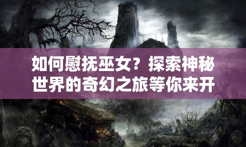 如何慰撫巫女？探索神秘世界的奇幻之旅等你來開啟！