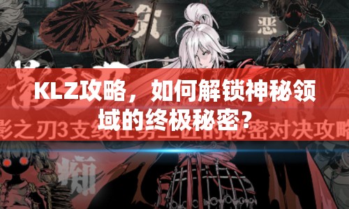 KLZ攻略，如何解鎖神秘領(lǐng)域的終極秘密？