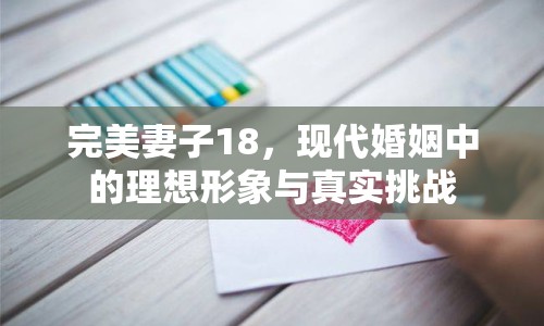 完美妻子18，現(xiàn)代婚姻中的理想形象與真實(shí)挑戰(zhàn)