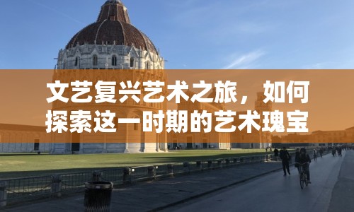 文藝復(fù)興藝術(shù)之旅，如何探索這一時期的藝術(shù)瑰寶？