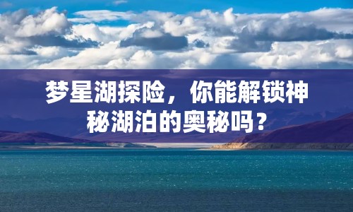 夢(mèng)星湖探險(xiǎn)，你能解鎖神秘湖泊的奧秘嗎？