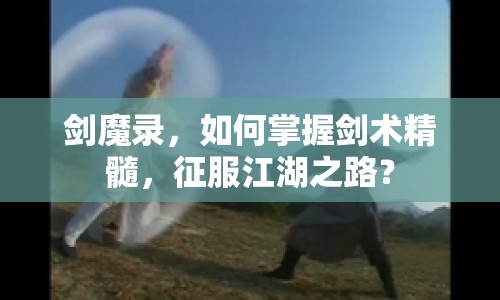 劍魔錄，如何掌握劍術(shù)精髓，征服江湖之路？