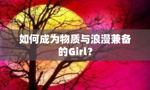 如何成為物質(zhì)與浪漫兼?zhèn)涞腉irl？