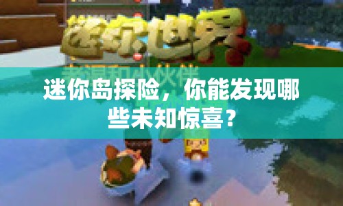 迷你島探險(xiǎn)，你能發(fā)現(xiàn)哪些未知驚喜？