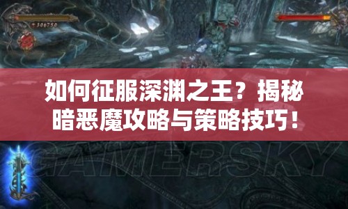 如何征服深淵之王？揭秘暗惡魔攻略與策略技巧！