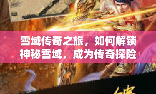 雪域傳奇之旅，如何解鎖神秘雪域，成為傳奇探險(xiǎn)家？