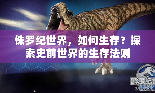 侏羅紀世界，如何生存？探索史前世界的生存法則