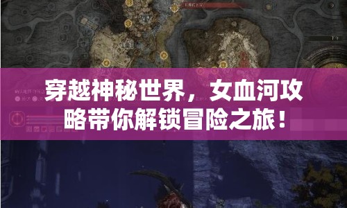 穿越神秘世界，女血河攻略帶你解鎖冒險之旅！